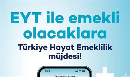 Türkiye Hayat Emeklilik, EYT ile emekli olacaklar için hazırladığı yeni