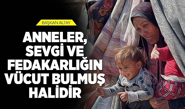 Annelerin sevgi ve fedakârlığın vücut bulmuş hali olduğunu ifade eden